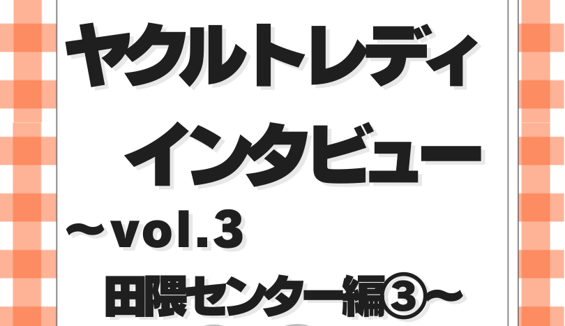 ヤクルトレディインタビューvol.3田隈センター③